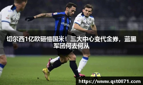 切尔西1亿欧砸懵国米！三大中心变代金券，蓝黑军团何去何从